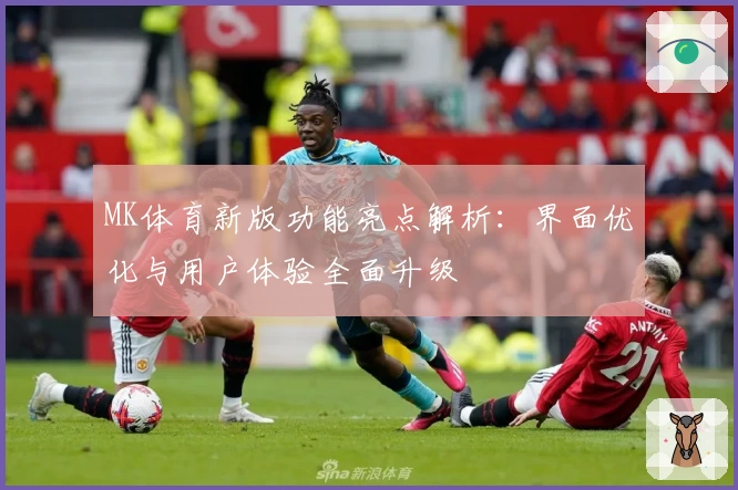 MK体育新版功能亮点解析：界面优化与用户体验全面升级