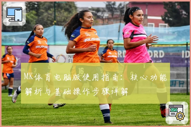 MK体育电脑版使用指南：核心功能解析与基础操作步骤详解