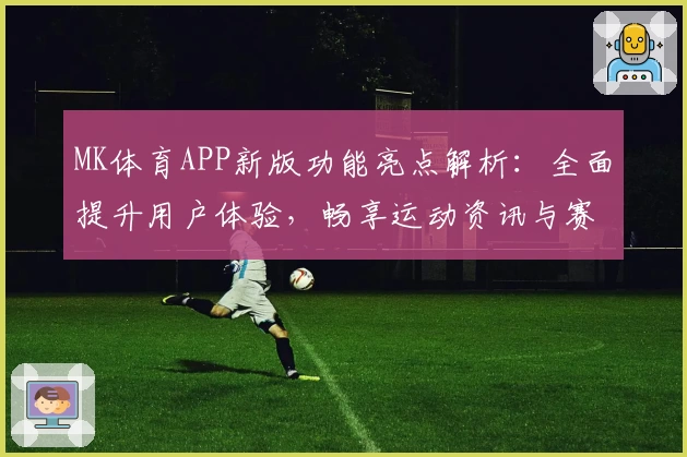 MK体育APP新版功能亮点解析：全面提升用户体验，畅享运动资讯与赛事直播