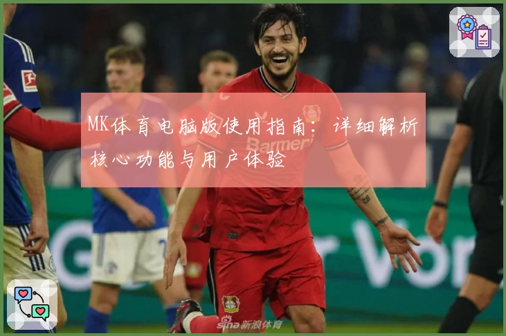 MK体育电脑版使用指南：详细解析核心功能与用户体验