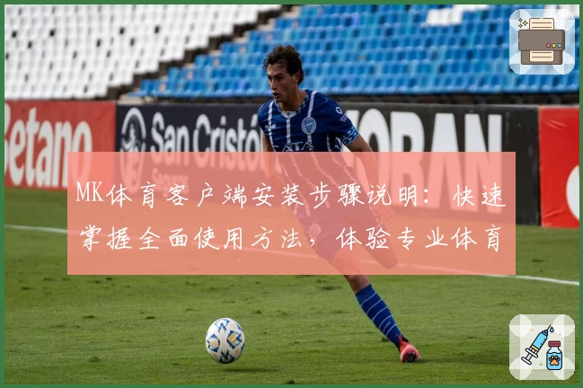 MK体育客户端安装步骤说明：快速掌握全面使用方法，体验专业体育资讯与赛事服务平台