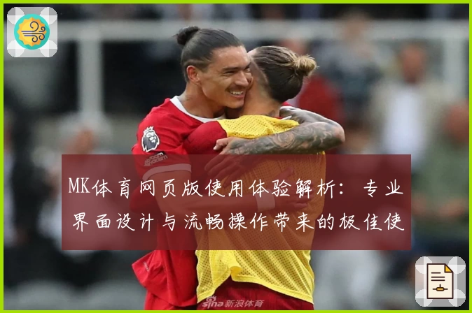 MK体育网页版使用体验解析：专业界面设计与流畅操作带来的极佳使用感受