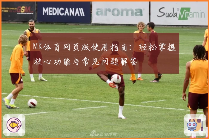 MK体育网页版使用指南：轻松掌握核心功能与常见问题解答