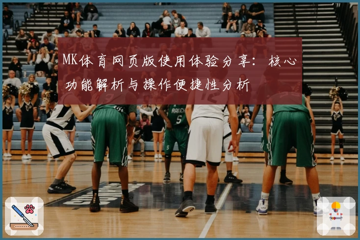 MK体育网页版使用体验分享：核心功能解析与操作便捷性分析