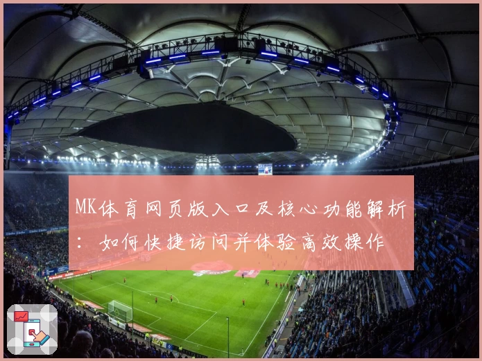 MK体育网页版入口及核心功能解析：如何快捷访问并体验高效操作