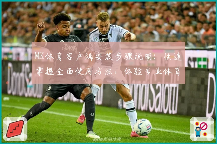 MK体育客户端安装步骤说明：快速掌握全面使用方法，体验专业体育资讯与赛事服务平台