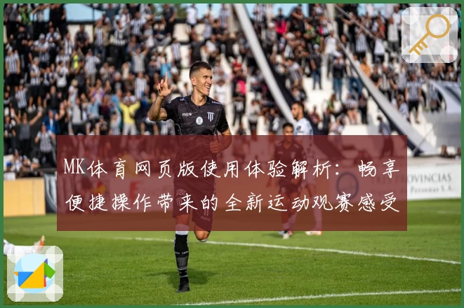 MK体育网页版使用体验解析：畅享便捷操作带来的全新运动观赛感受