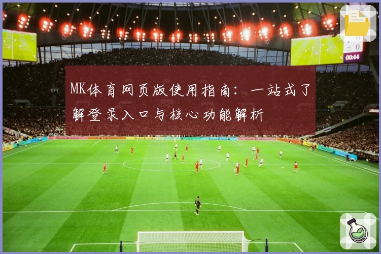 MK体育网页版使用指南：一站式了解登录入口与核心功能解析