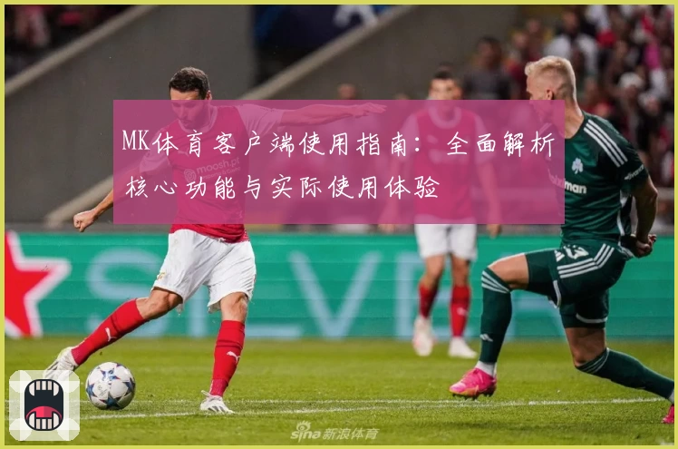 MK体育客户端使用指南：全面解析核心功能与实际使用体验