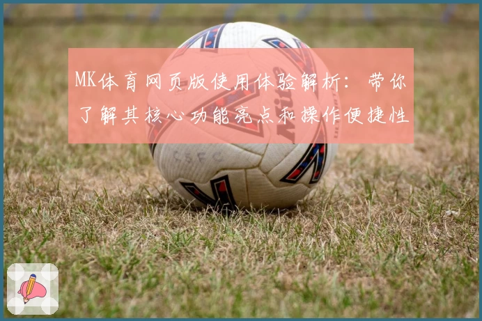 MK体育网页版使用体验解析：带你了解其核心功能亮点和操作便捷性