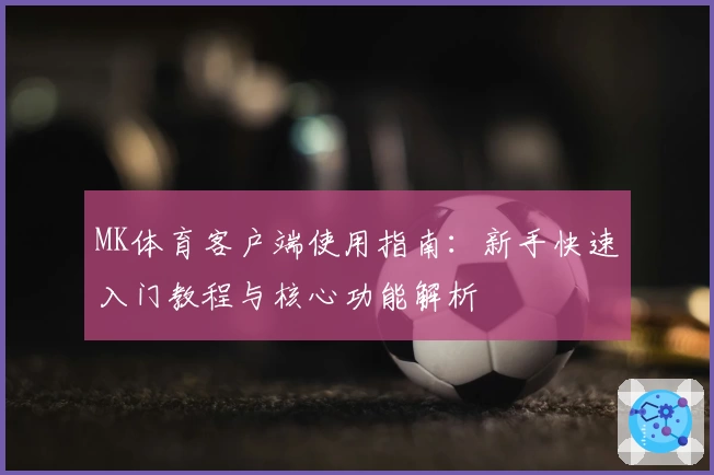 MK体育客户端使用指南：新手快速入门教程与核心功能解析