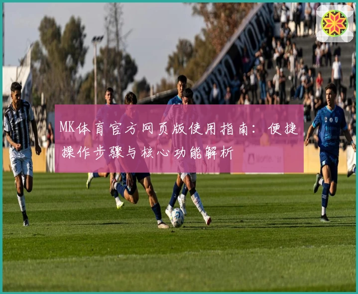 MK体育官方网页版使用指南：便捷操作步骤与核心功能解析