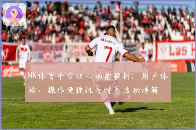 MK体育平台核心功能解析：用户体验、操作便捷性与特色活动详解