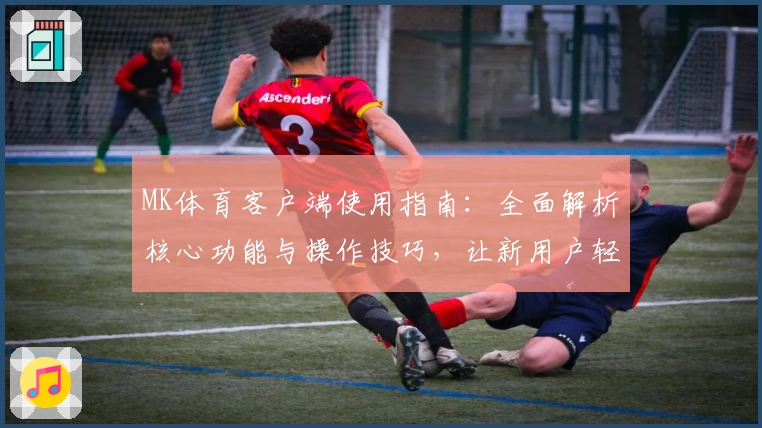 MK体育客户端使用指南：全面解析核心功能与操作技巧，让新用户轻松上手
