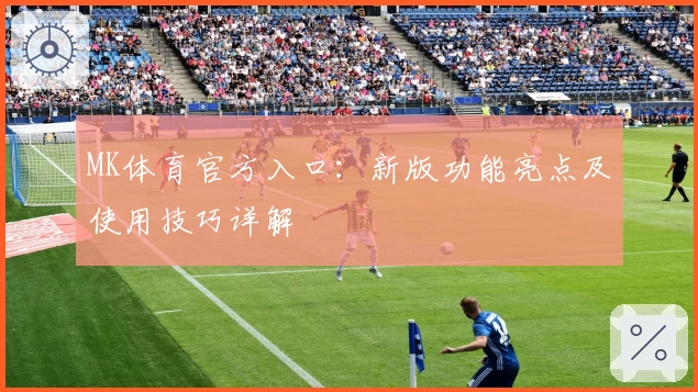 MK体育官方入口：新版功能亮点及使用技巧详解