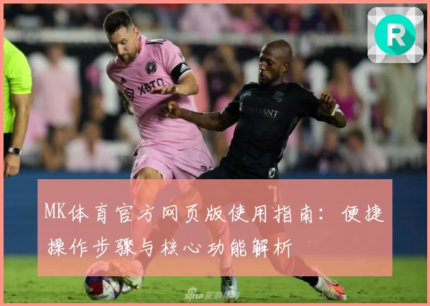 MK体育官方网页版使用指南：便捷操作步骤与核心功能解析