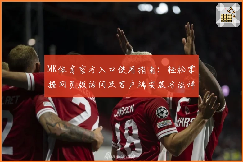 MK体育官方入口使用指南：轻松掌握网页版访问及客户端安装方法详细解析